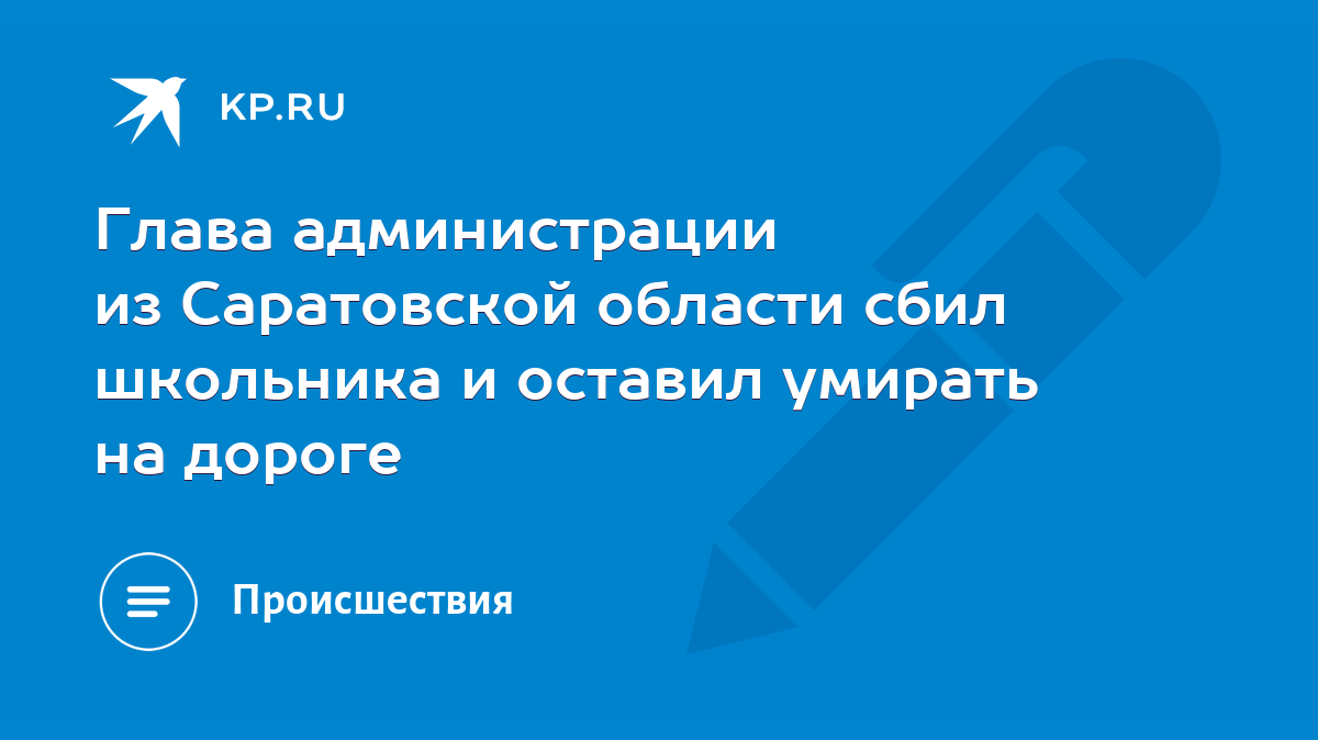 Глава администрации из Саратовской области сбил школьника и оставил умирать  на дороге - KP.RU