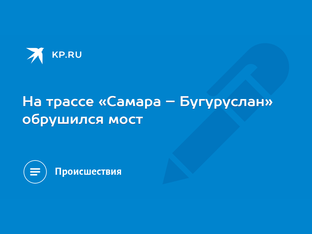 На трассе «Самара – Бугуруслан» обрушился мост - KP.RU