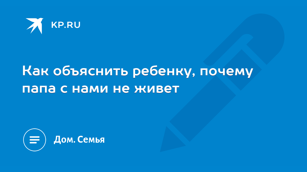 Как объяснить ребенку, почему папа с нами не живет - KP.RU