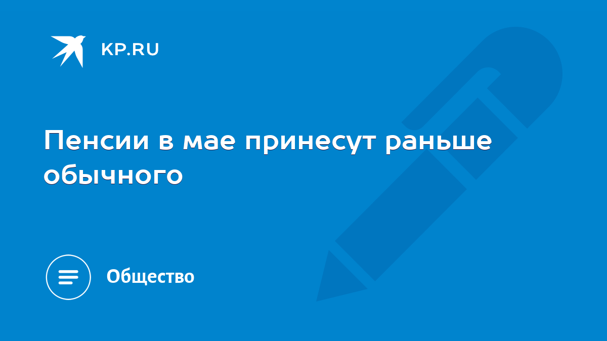 Пенсии в мае принесут раньше обычного - KP.RU