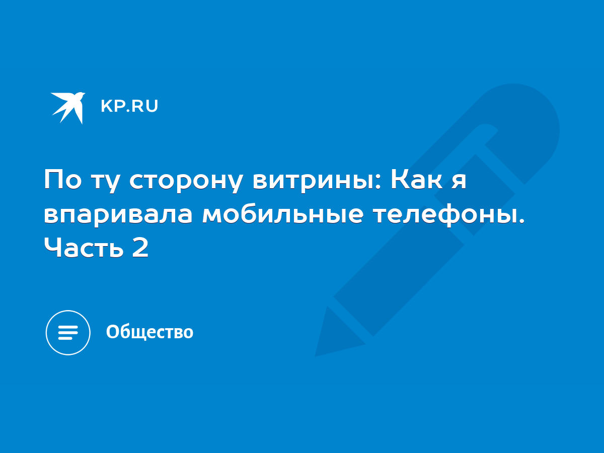 По ту сторону витрины: Как я впаривала мобильные телефоны. Часть 2 - KP.RU