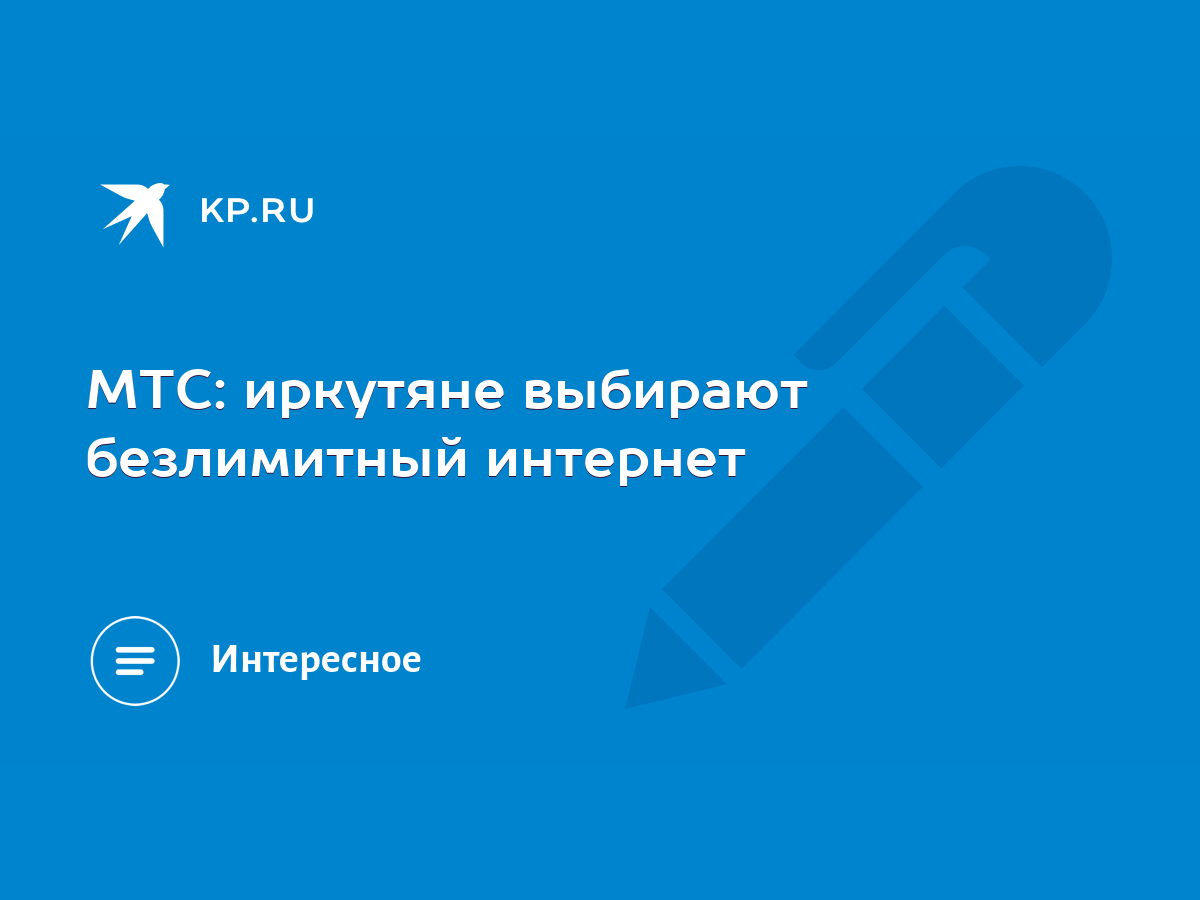 МТС: иркутяне выбирают безлимитный интернет - KP.RU