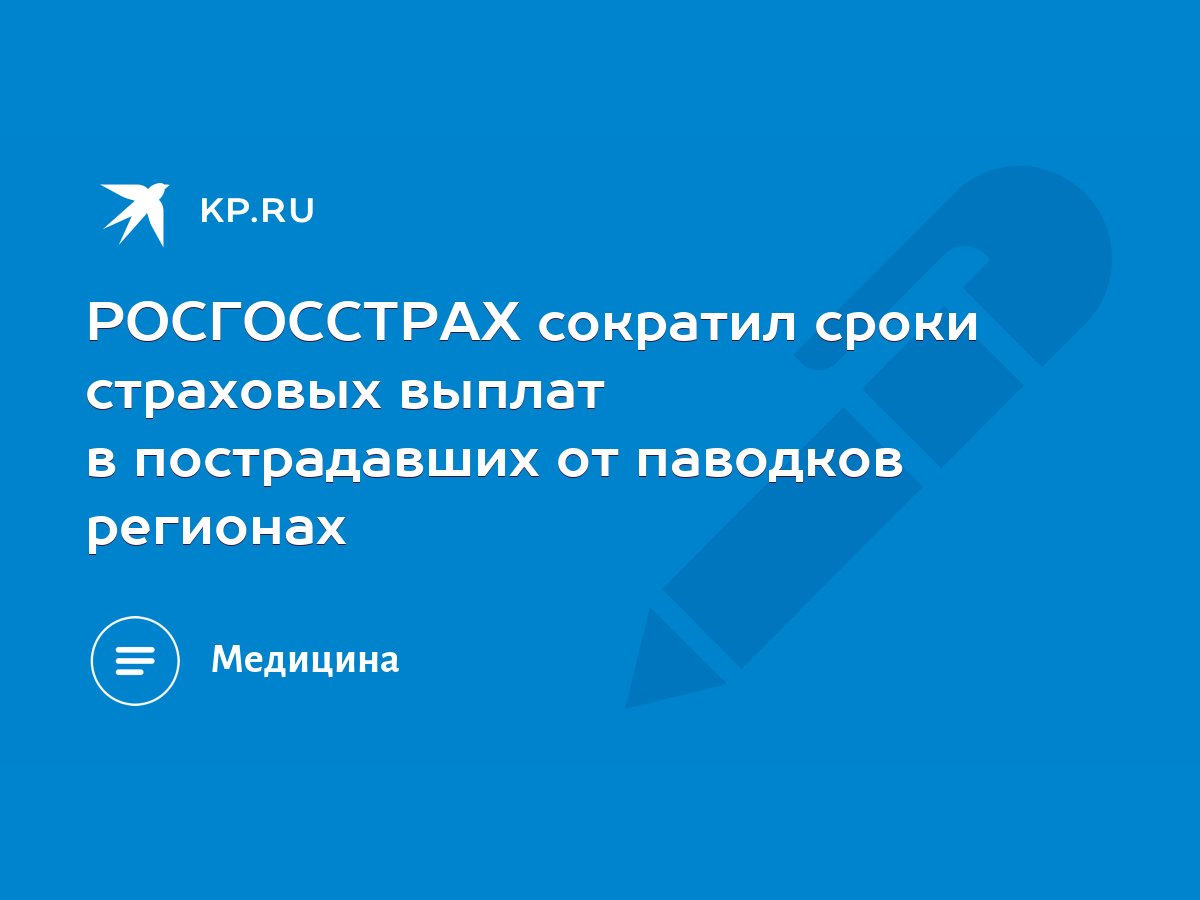 РОСГОССТРАХ сократил сроки страховых выплат в пострадавших от паводков  регионах - KP.RU