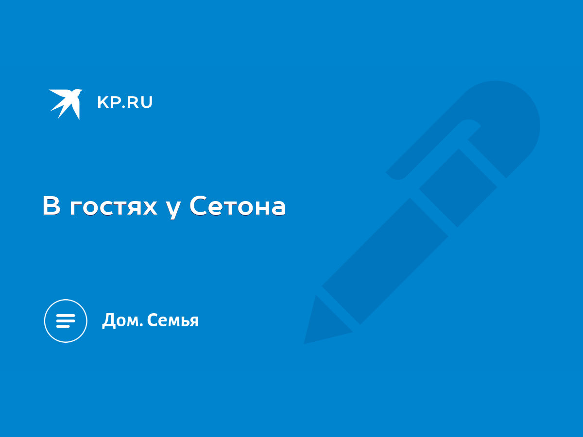 В гостях у Сетона - KP.RU