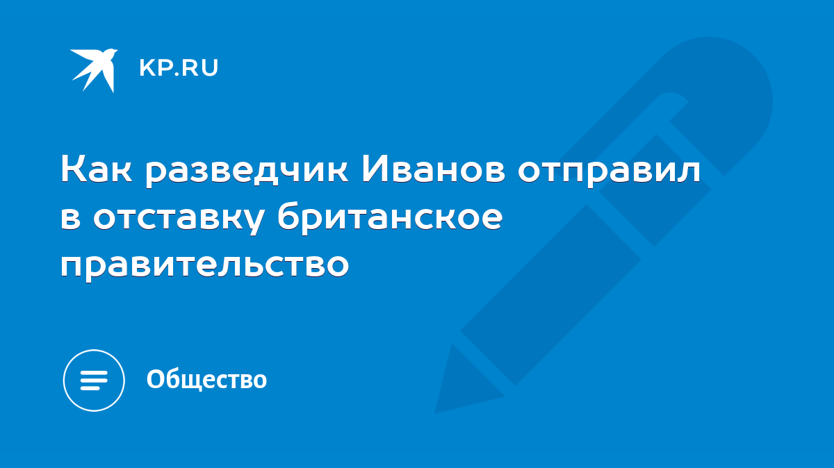 Как разведчик Иванов отправил в отставку британское правительство - KP.RU