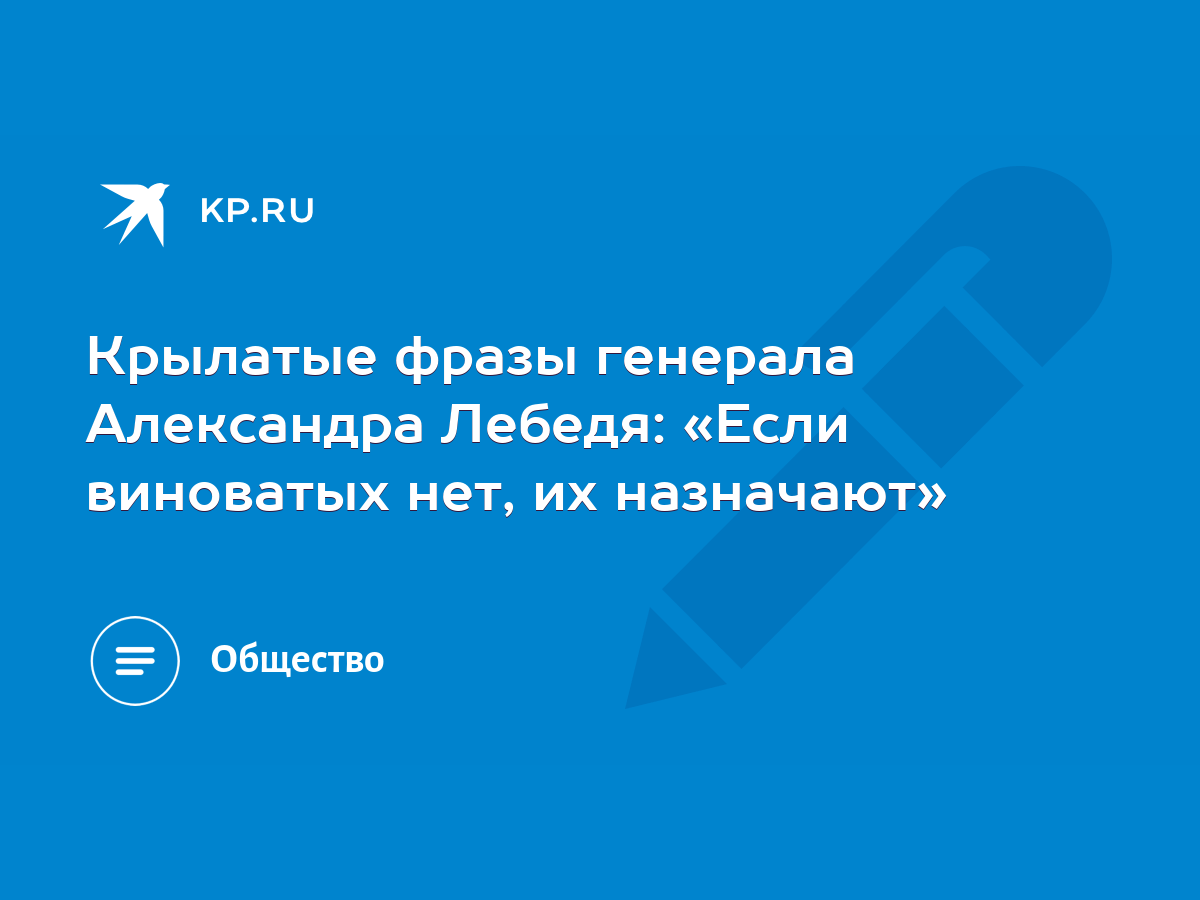 Крылатые фразы генерала Александра Лебедя: «Если виноватых нет, их  назначают» - KP.RU