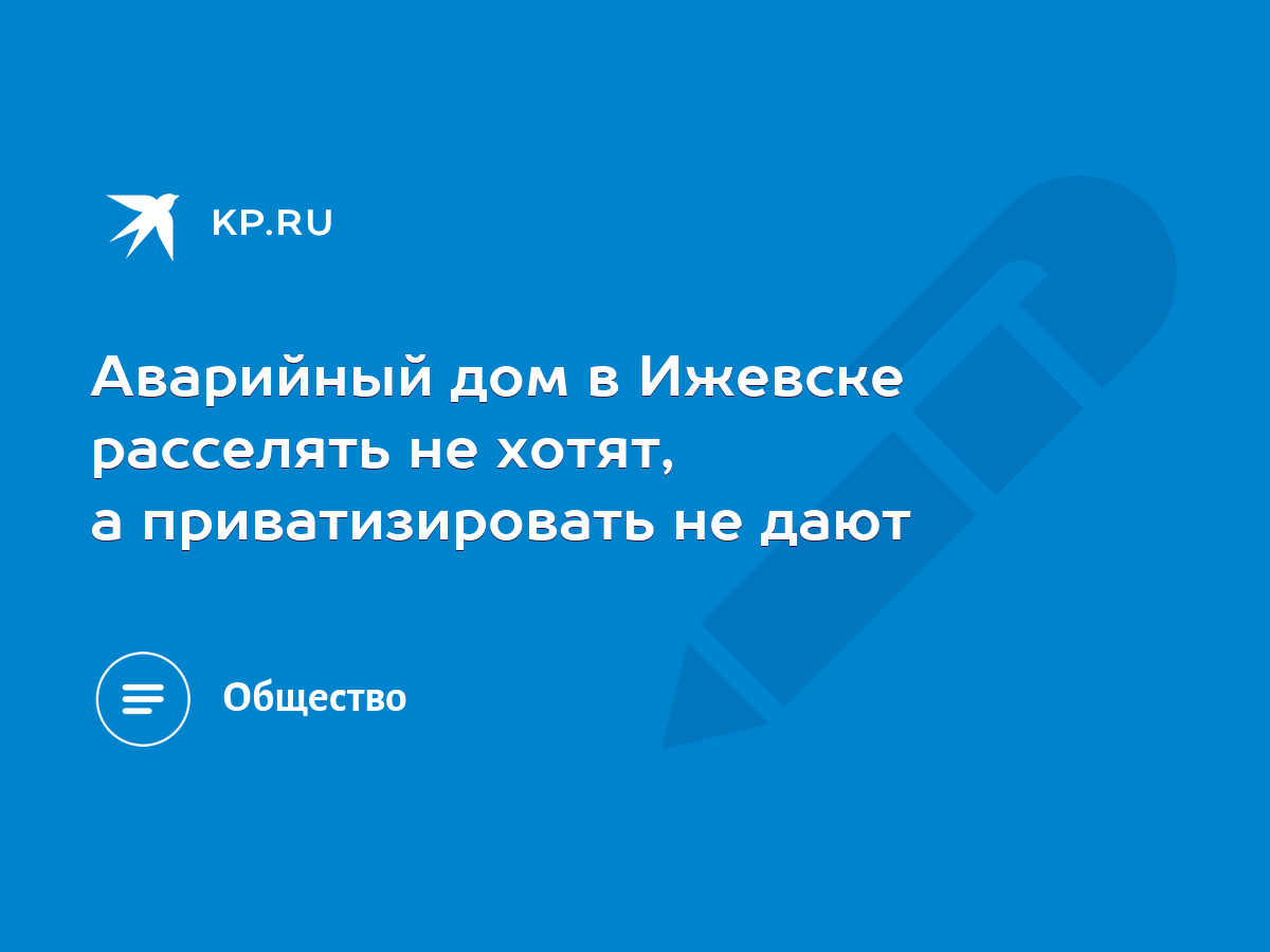 Аварийный дом в Ижевске расселять не хотят, а приватизировать не дают -  KP.RU