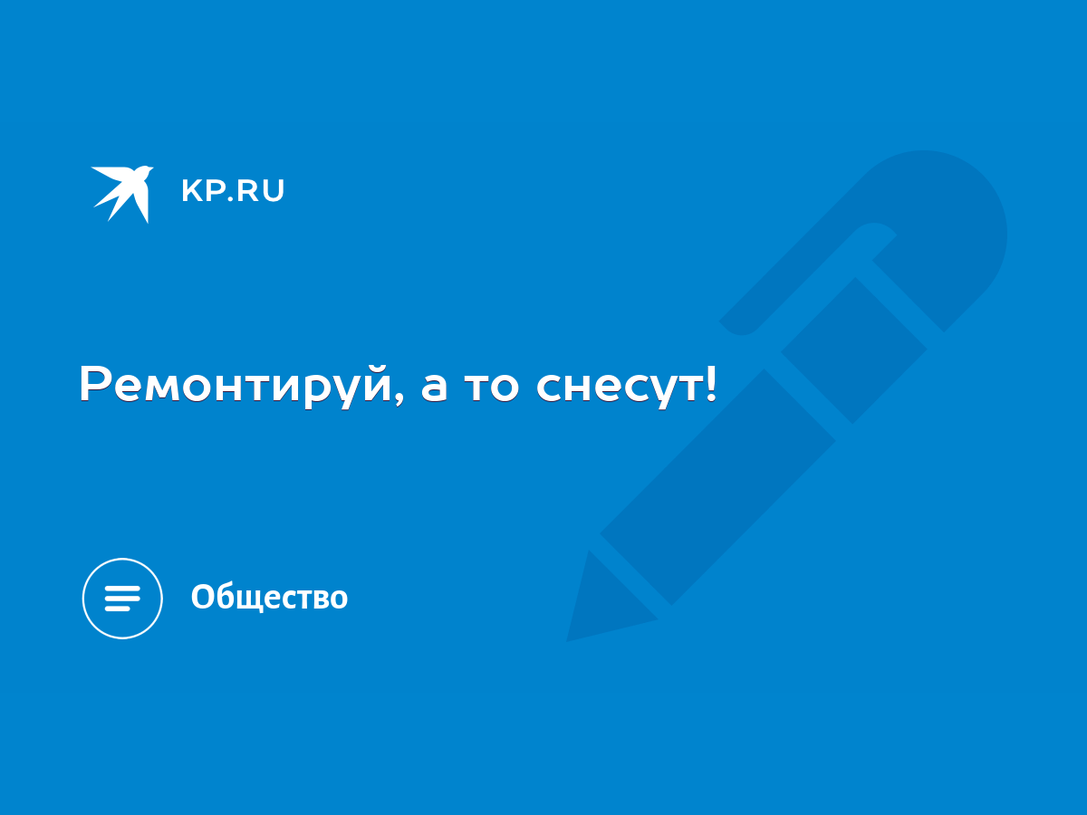 Ремонтируй, а то снесут! - KP.RU