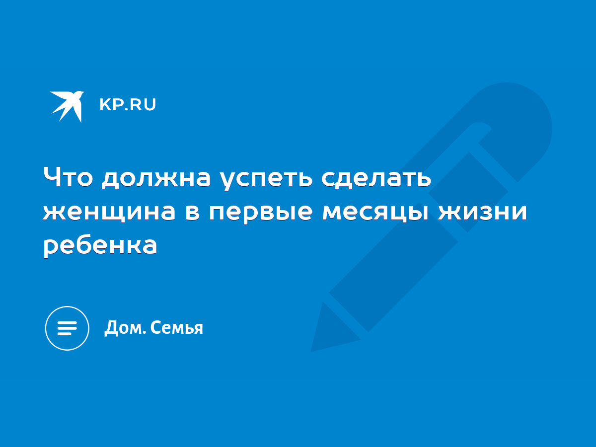 Что должна успеть сделать женщина в первые месяцы жизни ребенка - KP.RU