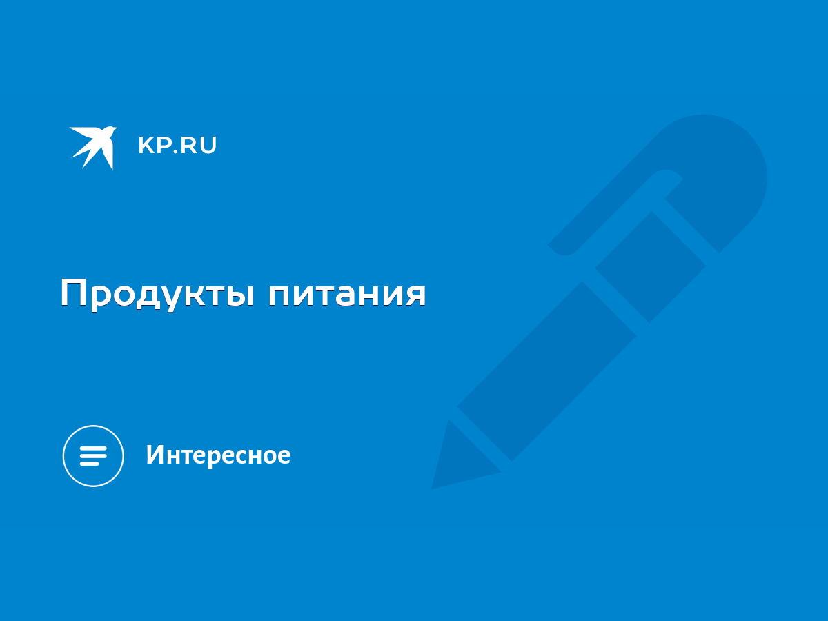 Продукты питания - KP.RU