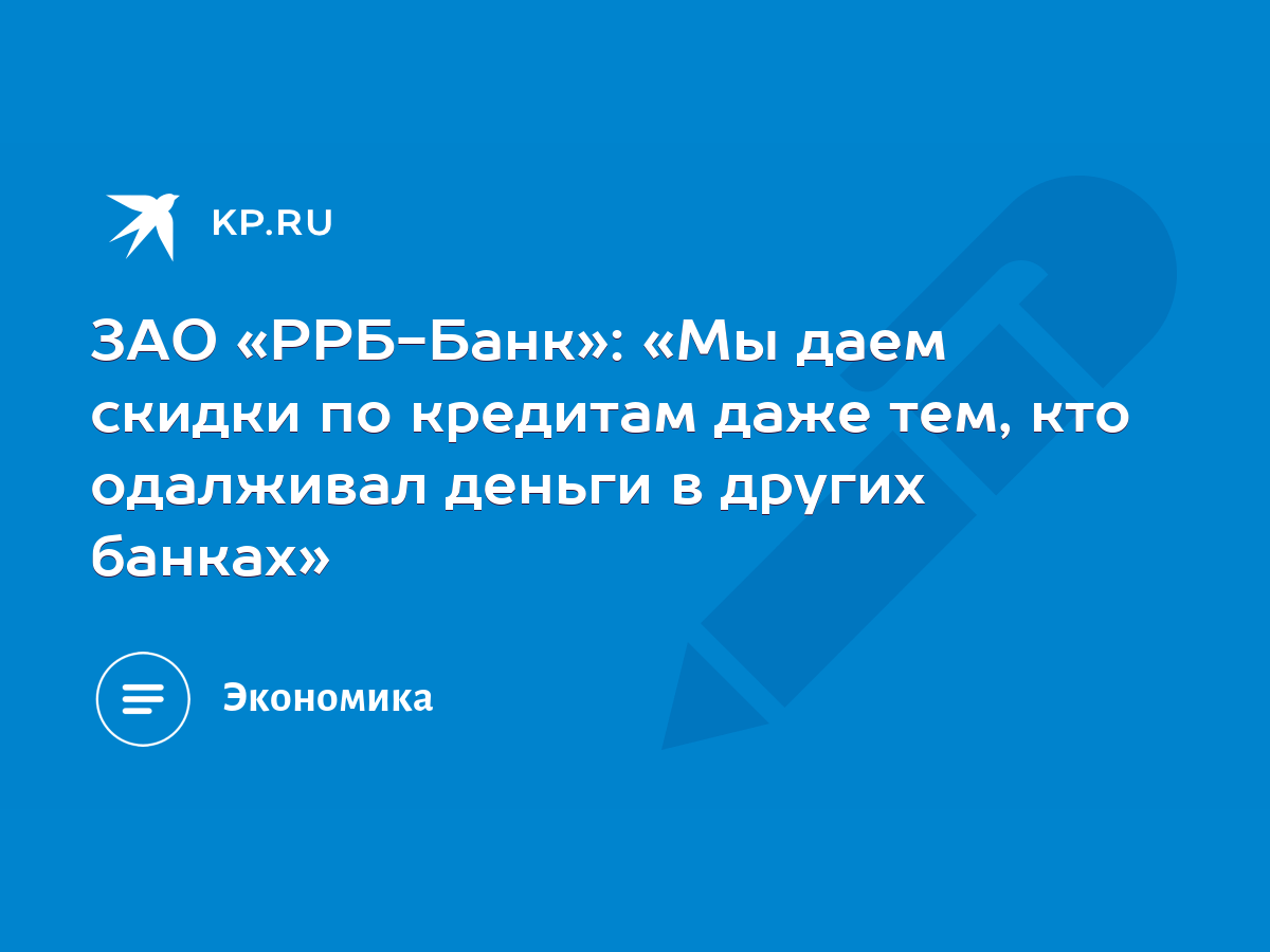 ЗАО «РРБ-Банк»: «Мы даем скидки по кредитам даже тем, кто одалживал деньги  в других банках» - KP.RU