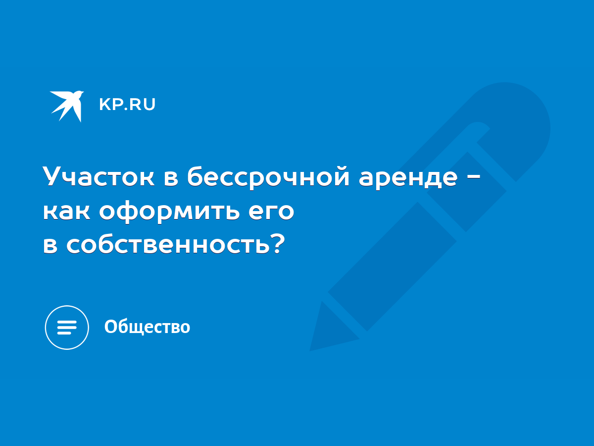 Участок в бессрочной аренде - как оформить его в собственность? - KP.RU