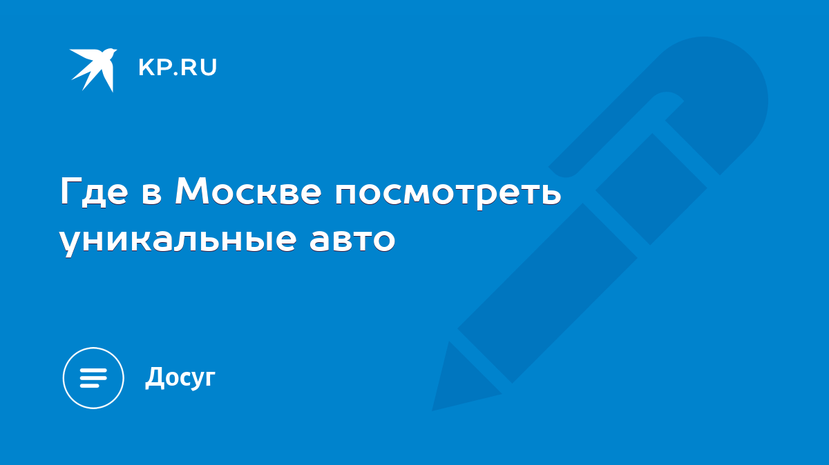 Где в Москве посмотреть уникальные авто - KP.RU