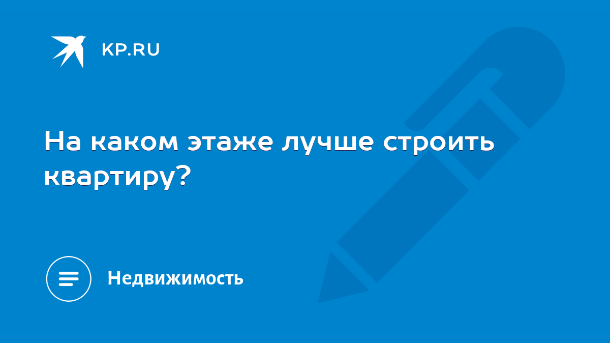 На каком этаже лучше строить квартиру? - KP.RU