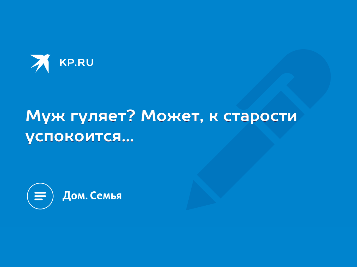 Муж гуляет? Может, к старости успокоится... - KP.RU