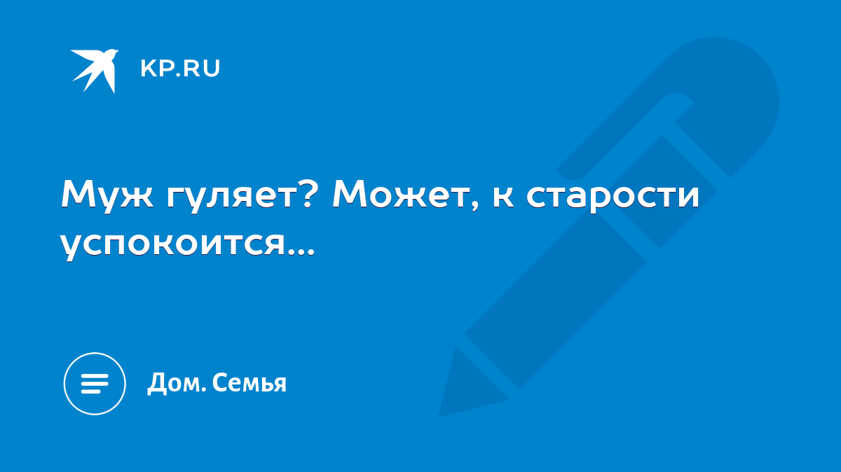 Муж гуляет? Может, к старости успокоится... - KP.RU