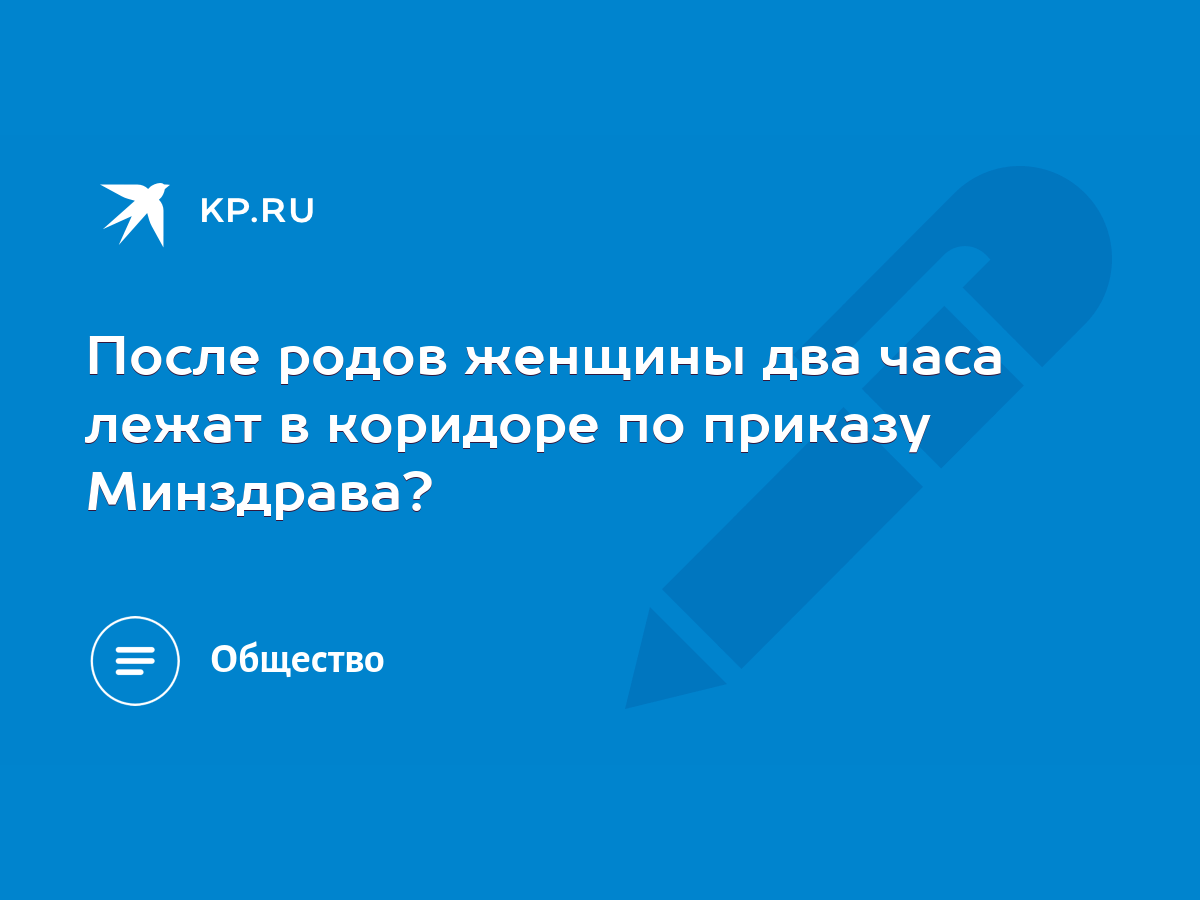 После родов женщины два часа лежат в коридоре по приказу Минздрава? - KP.RU