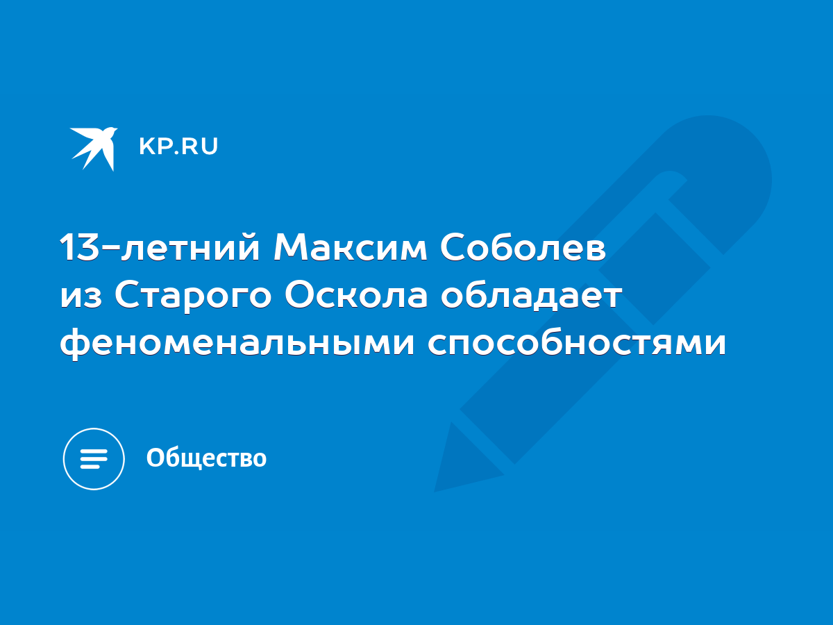 13-летний Максим Соболев из Старого Оскола обладает феноменальными  способностями - KP.RU