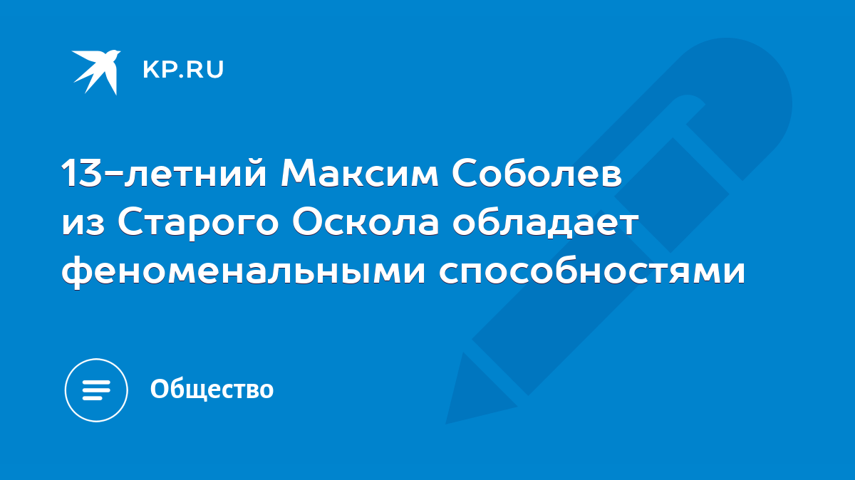 13-летний Максим Соболев из Старого Оскола обладает феноменальными  способностями - KP.RU