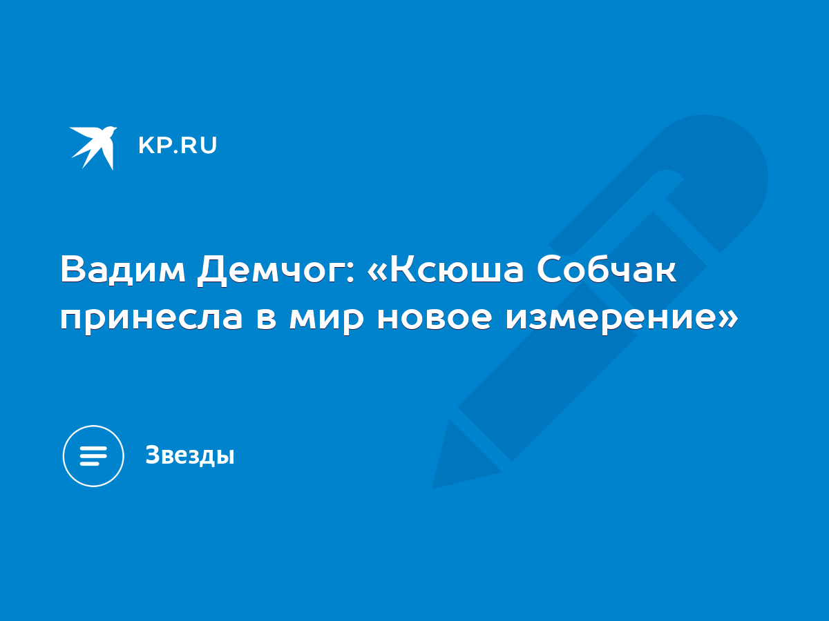 Вадим Демчог: «Ксюша Собчак принесла в мир новое измерение» - KP.RU