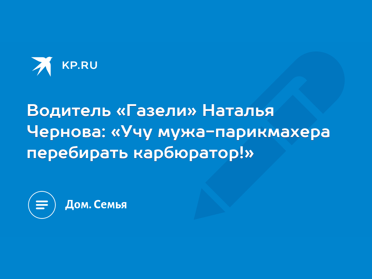 Водитель «Газели» Наталья Чернова: «Учу мужа-парикмахера перебирать  карбюратор!» - KP.RU