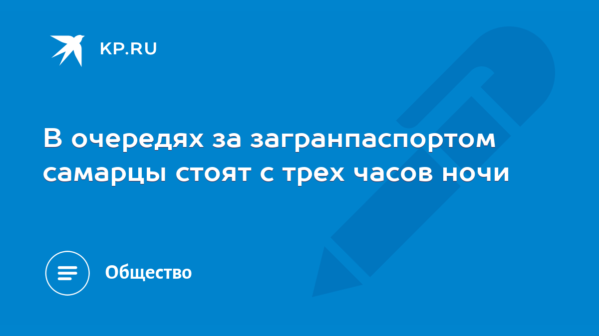 В очередях за загранпаспортом самарцы стоят с трех часов ночи - KP.RU