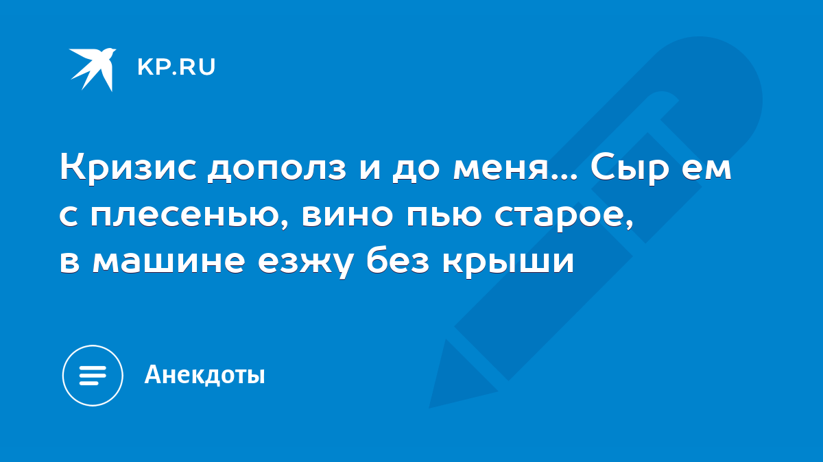 Кризис дополз и до меня... Сыр ем с плесенью, вино пью старое, в машине  езжу без крыши - KP.RU