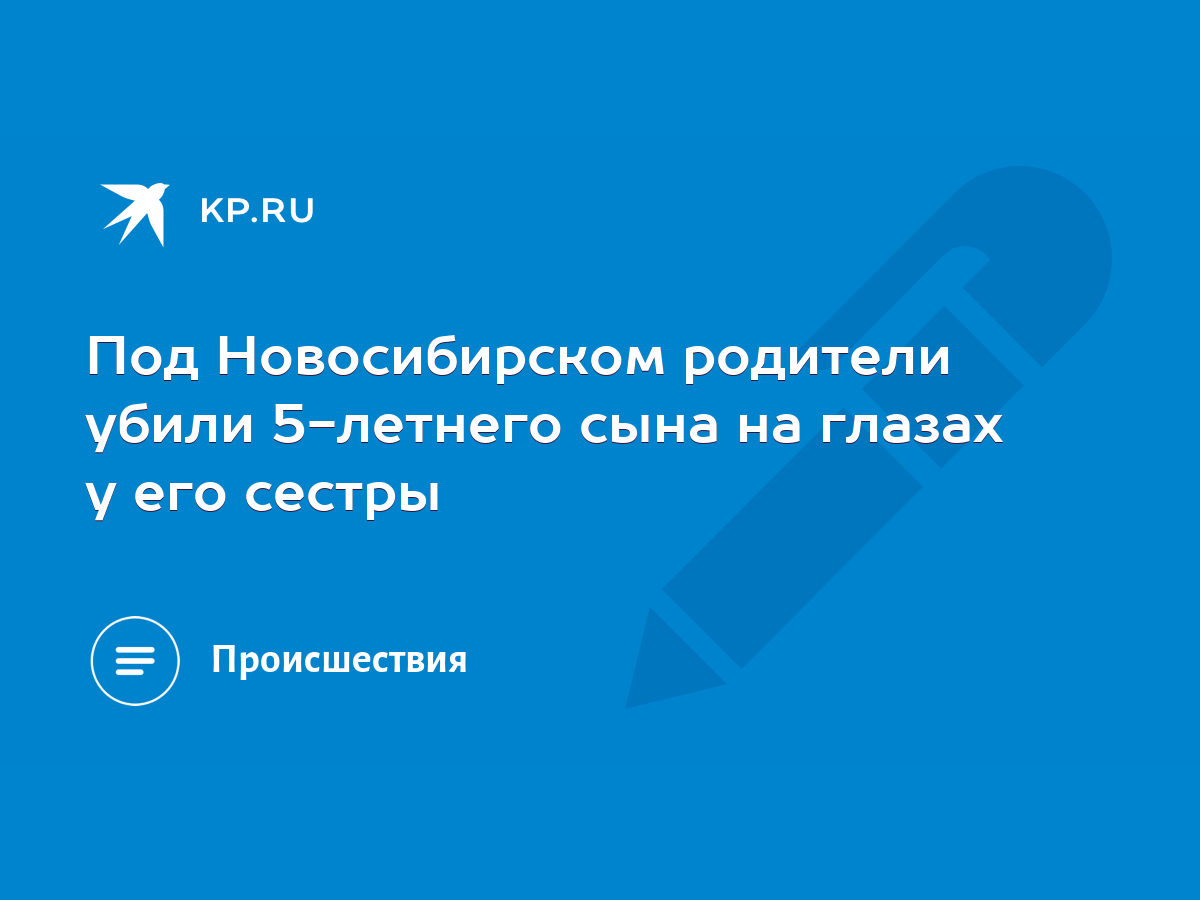 Под Новосибирском родители убили 5-летнего сына на глазах у его сестры -  KP.RU