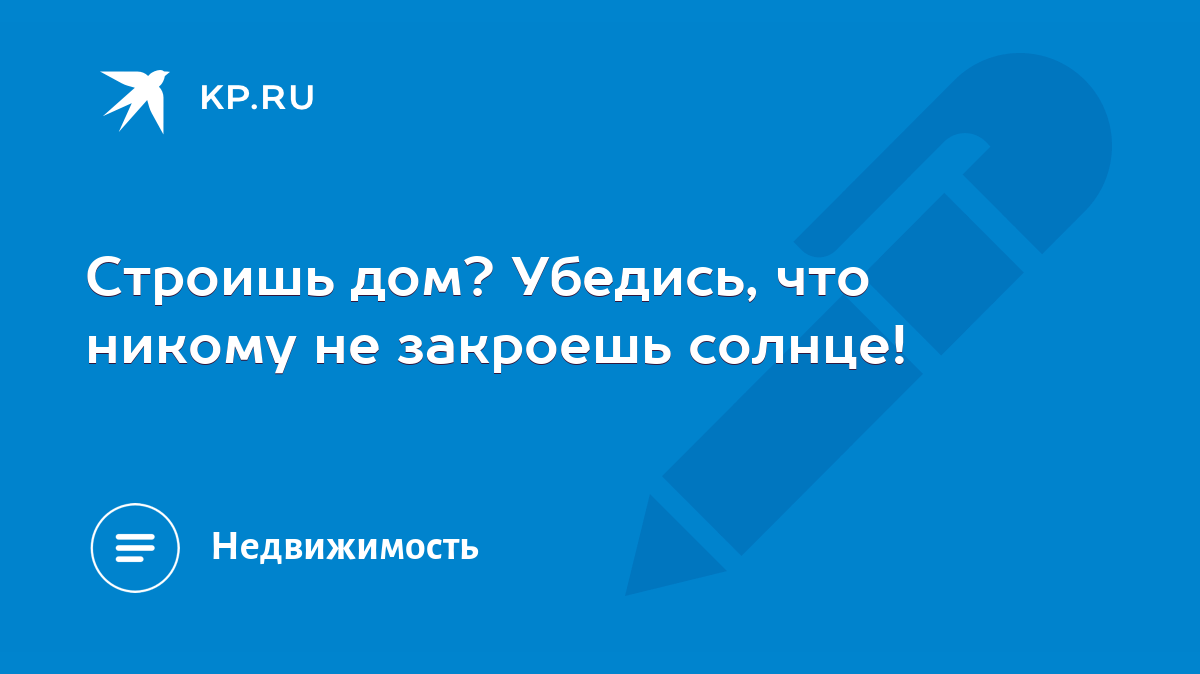 Строишь дом? Убедись, что никому не закроешь солнце! - KP.RU