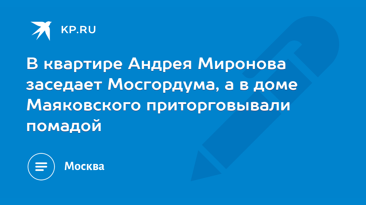 В квартире Андрея Миронова заседает Мосгордума, а в доме Маяковского  приторговывали помадой - KP.RU