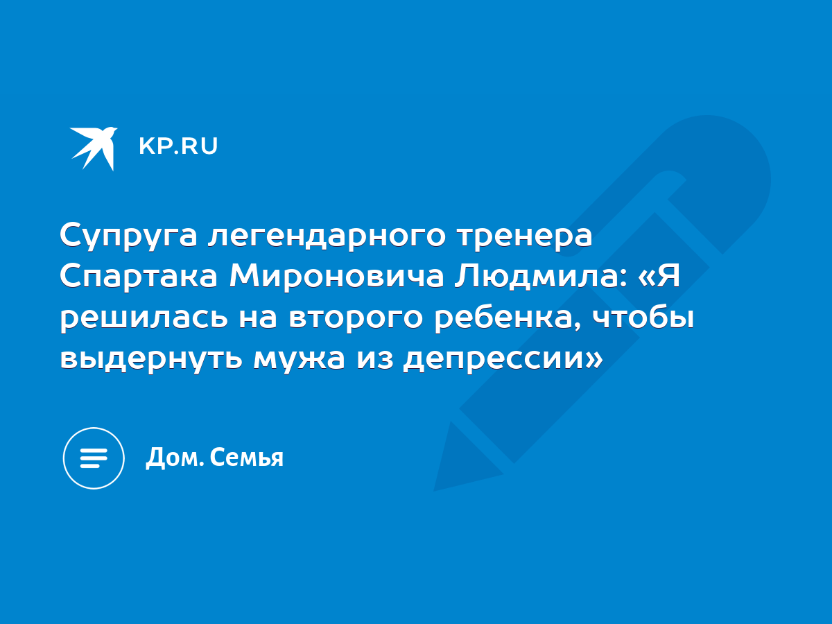 Супруга легендарного тренера Спартака Мироновича Людмила: «Я решилась на  второго ребенка, чтобы выдернуть мужа из депрессии» - KP.RU