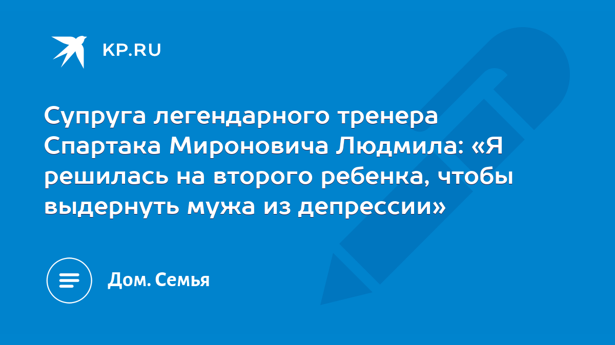 Супруга легендарного тренера Спартака Мироновича Людмила: «Я решилась на  второго ребенка, чтобы выдернуть мужа из депрессии» - KP.RU