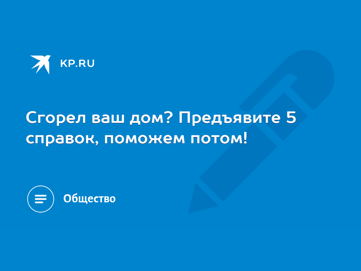 Сгорел ваш дом? Предъявите 5 справок, поможем потом! - KP.RU