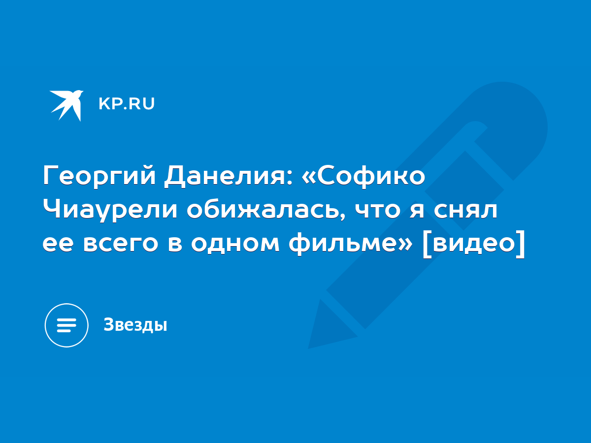 Георгий Данелия: «Софико Чиаурели обижалась, что я снял ее всего в одном  фильме» [видео] - KP.RU