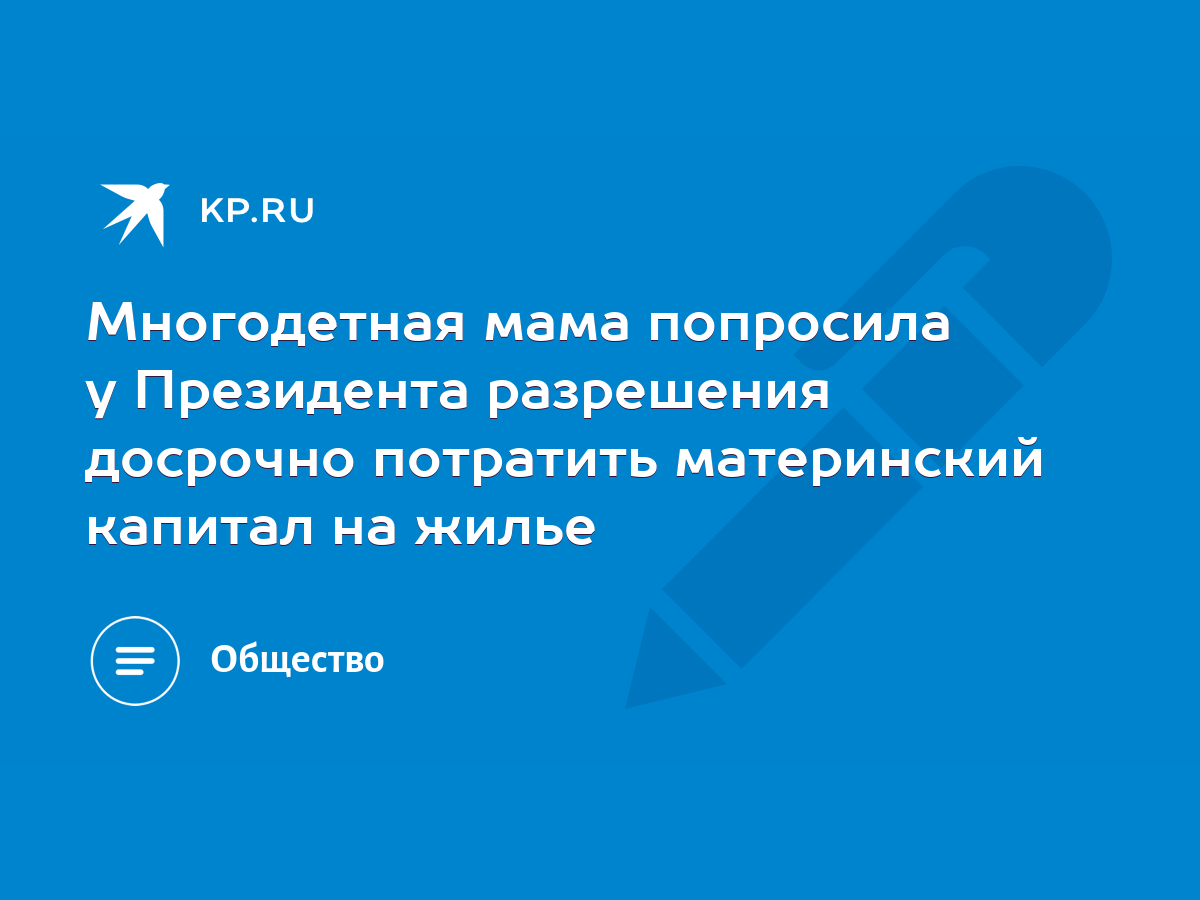 Многодетная мама попросила у Президента разрешения досрочно потратить материнский  капитал на жилье - KP.RU