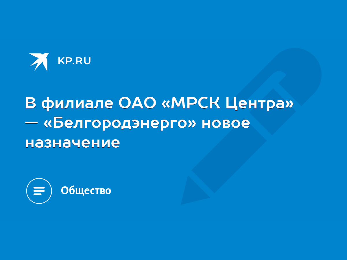 В филиале ОАО «МРСК Центра» — «Белгородэнерго» новое назначение - KP.RU