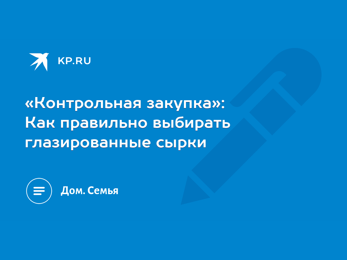 Контрольная закупка»: Как правильно выбирать глазированные сырки - KP.RU