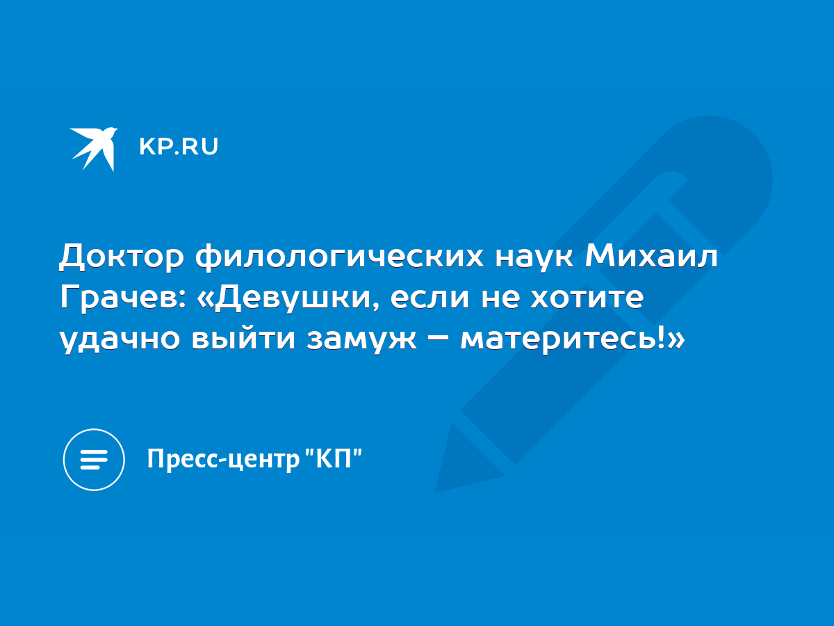 Доктор филологических наук Михаил Грачев: «Девушки, если не хотите удачно  выйти замуж – материтесь!» - KP.RU