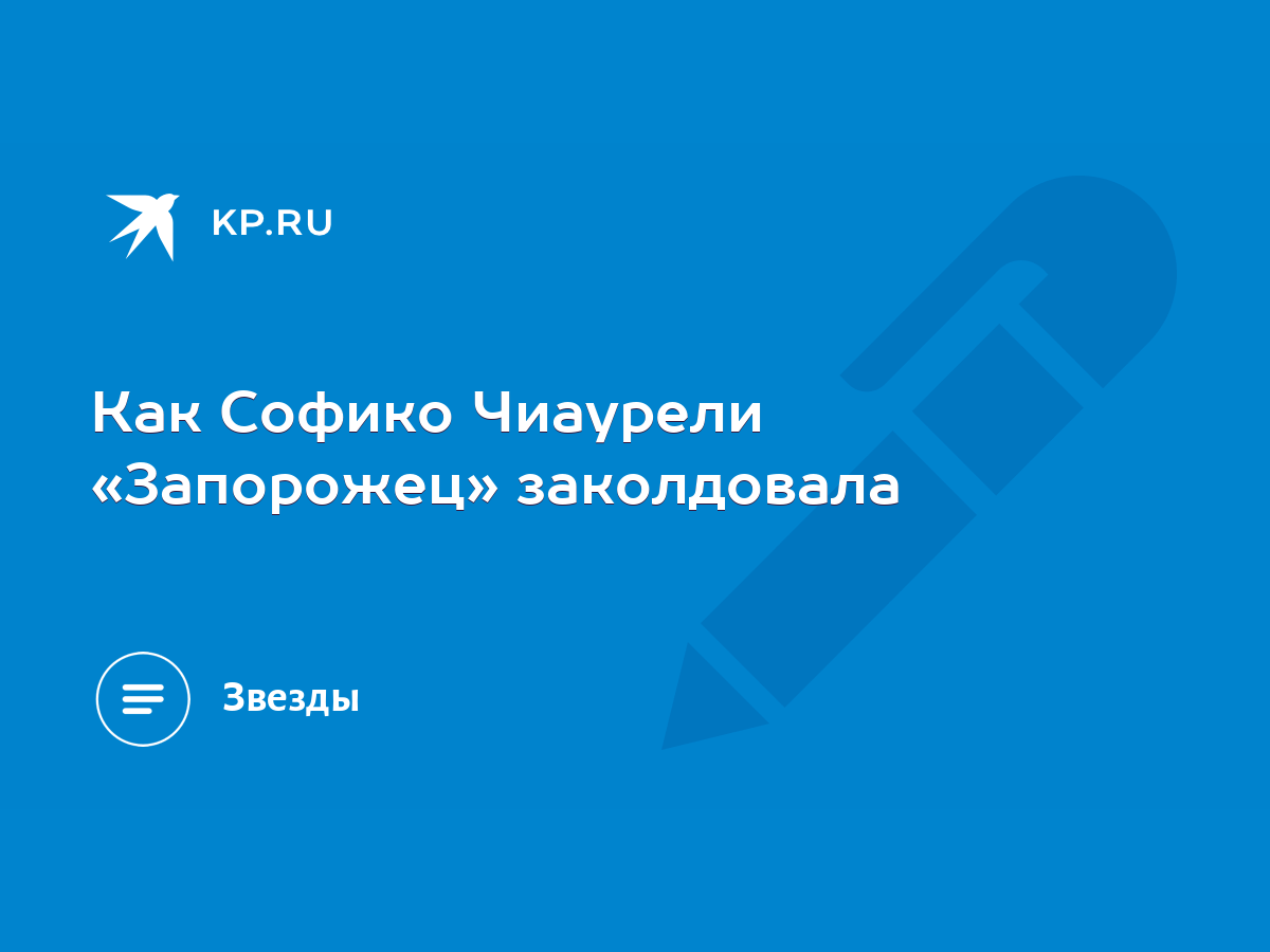 Как Софико Чиаурели «Запорожец» заколдовала - KP.RU