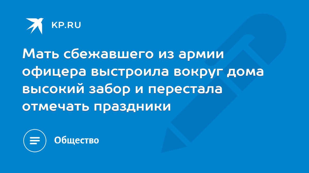 Мать сбежавшего из армии офицера выстроила вокруг дома высокий забор и  перестала отмечать праздники - KP.RU