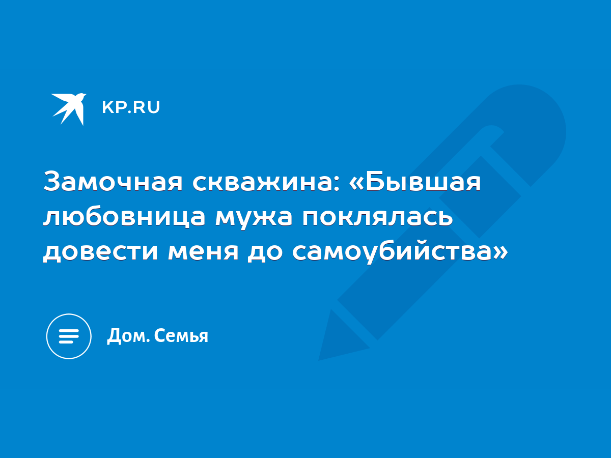 Замочная скважина: «Бывшая любовница мужа поклялась довести меня до  самоубийства» - KP.RU