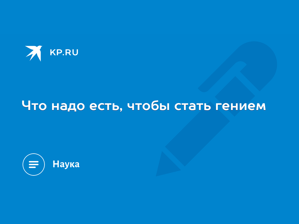 Что надо есть, чтобы стать гением - KP.RU