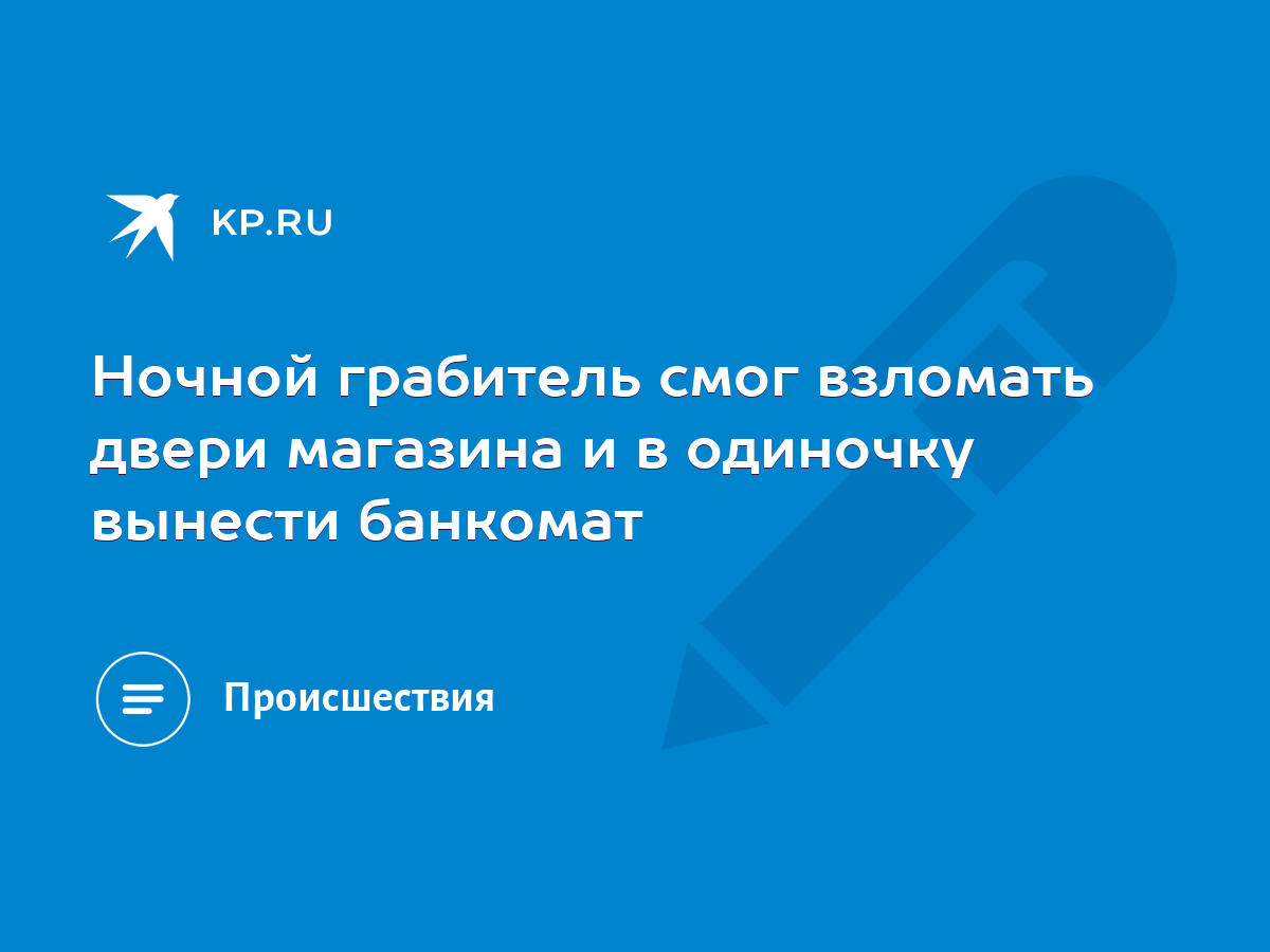 Ночной грабитель смог взломать двери магазина и в одиночку вынести банкомат  - KP.RU