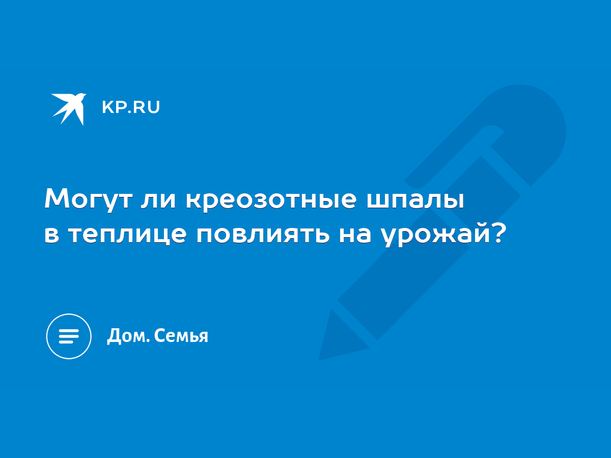 Могут ли креозотные шпалы в теплице повлиять на урожай? - KP.RU