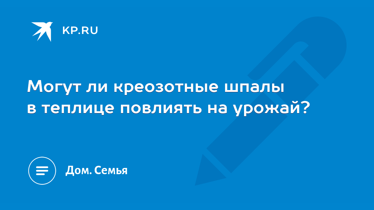 Могут ли креозотные шпалы в теплице повлиять на урожай? - KP.RU