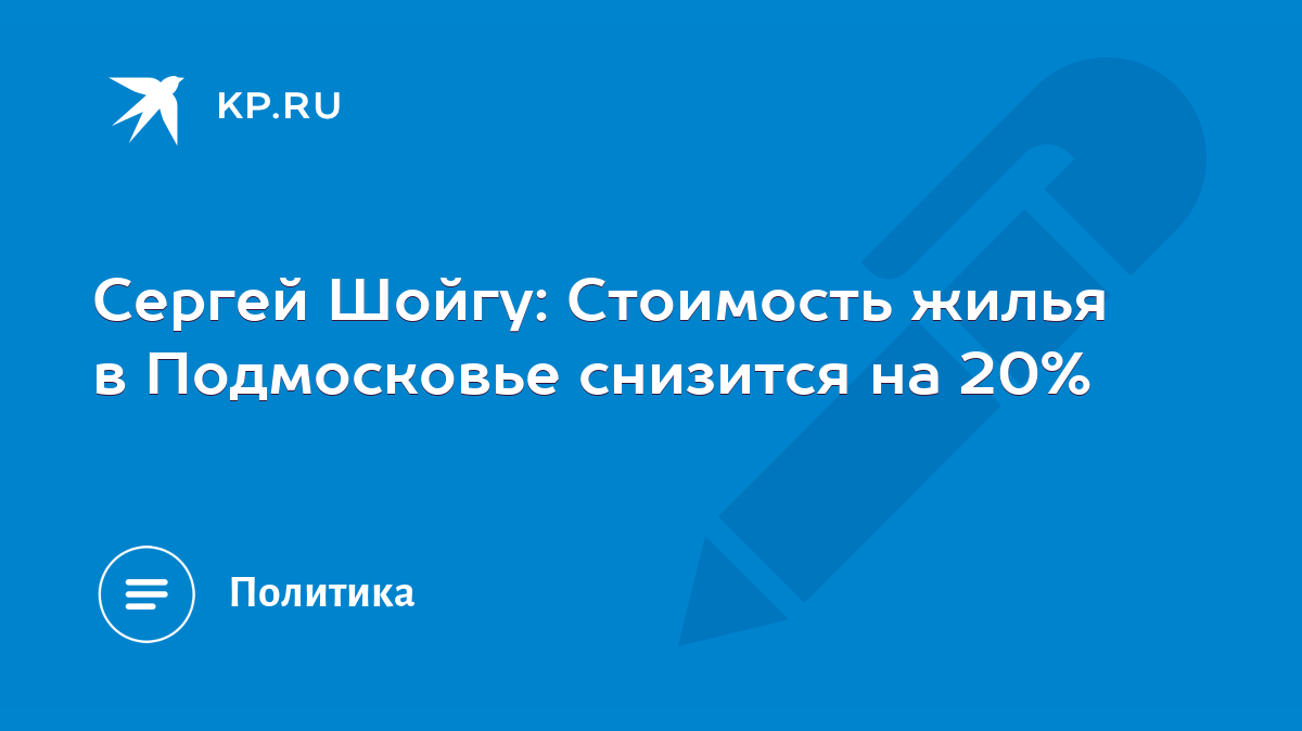 Сергей Шойгу: Стоимость жилья в Подмосковье снизится на 20% - KP.RU