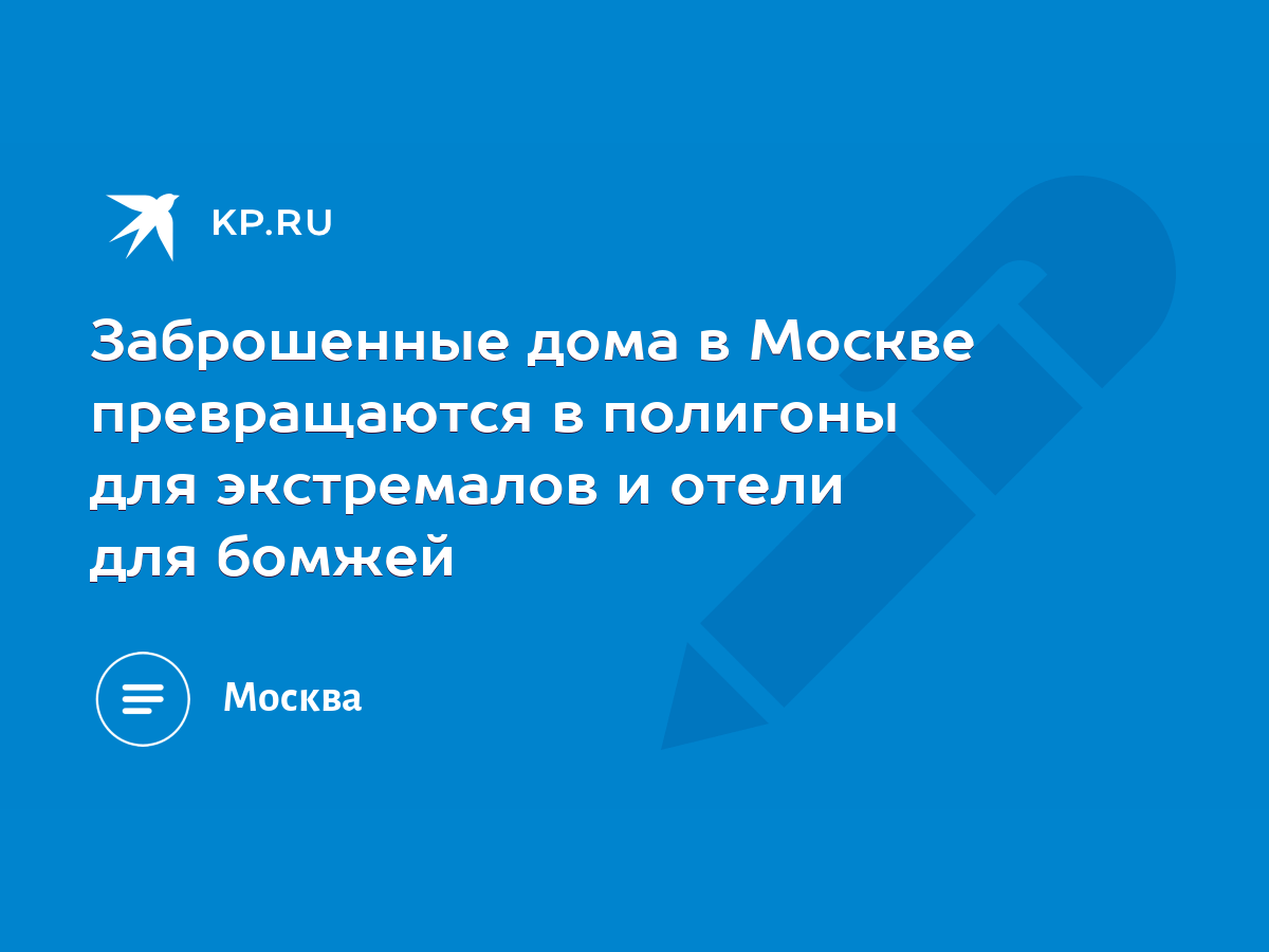 Заброшенные дома в Москве превращаются в полигоны для экстремалов и отели  для бомжей - KP.RU