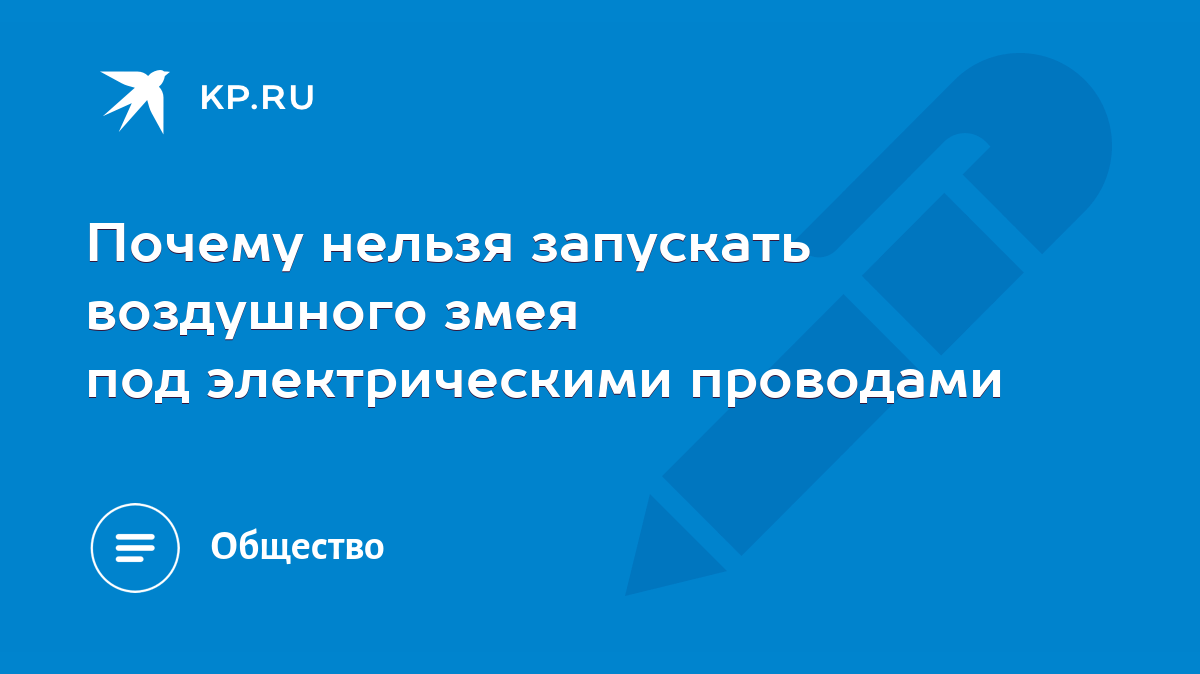 Почему нельзя запускать воздушного змея под электрическими проводами - KP.RU