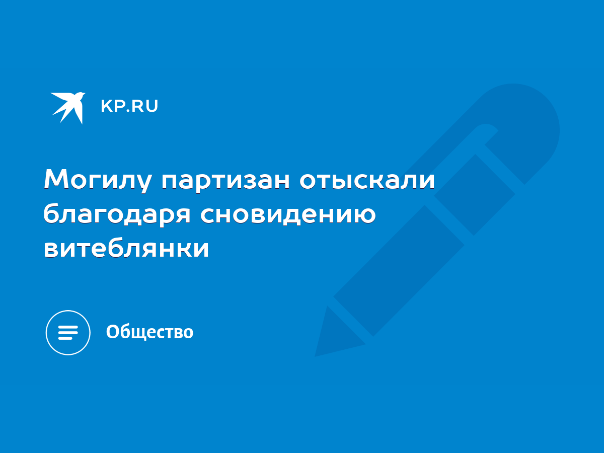 Могилу партизан отыскали благодаря сновидению витеблянки - KP.RU