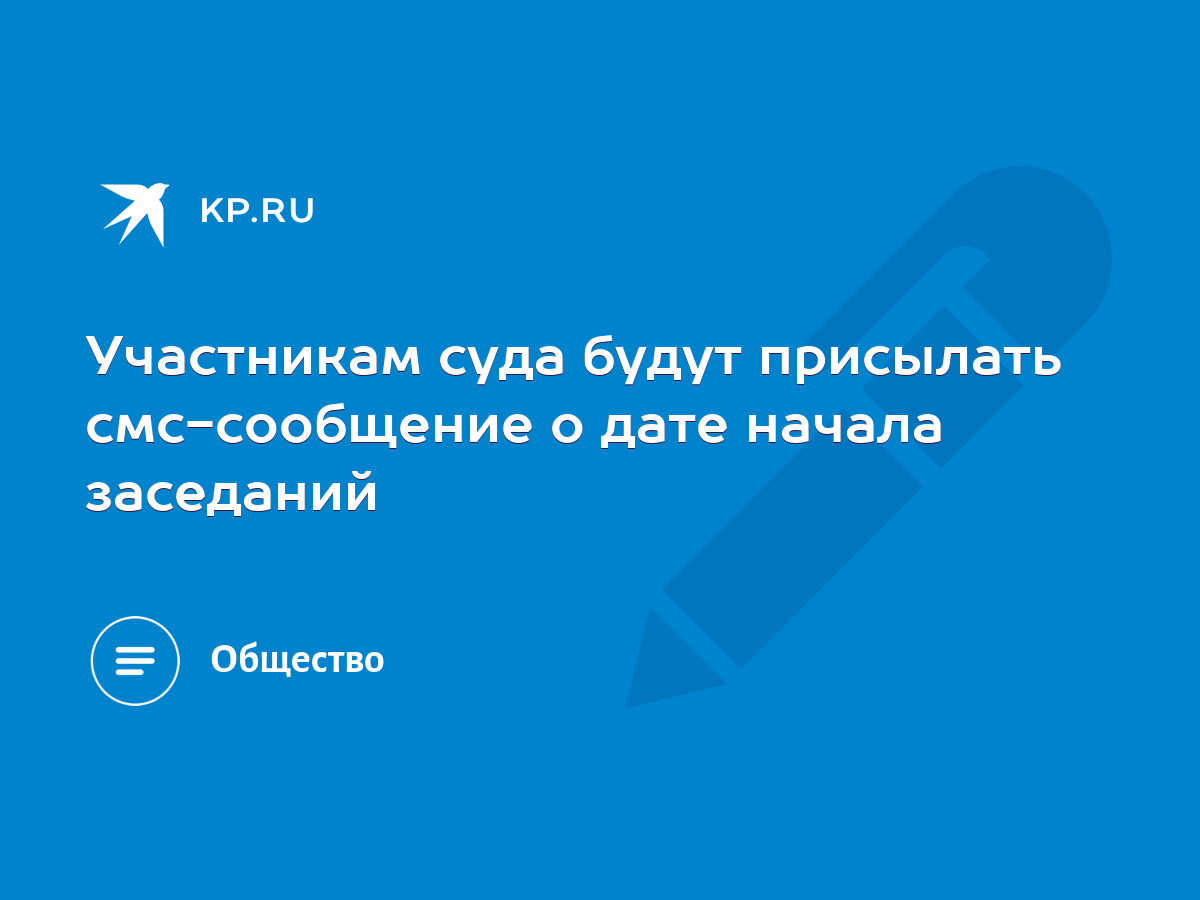 Участникам суда будут присылать смс-сообщение о дате начала заседаний -  KP.RU